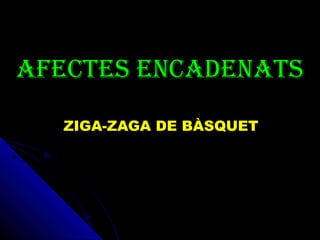 AFECTES ENCADENATS
ZIGA-ZAGA DE BÀSQUET
 