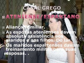    Aliança Familiar.
   As esposas atenienses davam
    absoluta assistência aos
    maridos e aos filhos. Do lar
   Os maridos espartenses davam
    treinamento militar para suas
    esposas. .
 