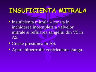 INSUFICIENTA MITRALA
• Insuficienta mitrala – consta in
inchiderea incompleta a valvelor
mitrale si refluarea sangelui din VS in
AS.
• Creste presiunea in AS.
• Apare hipertrofie ventriculara stanga.

 