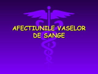 AFECTIUNILE VASELOR
DE SANGE

 