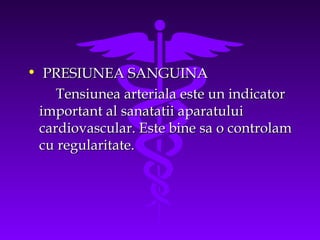 • PRESIUNEA SANGUINA
Tensiunea arteriala este un indicator
important al sanatatii aparatului
cardiovascular. Este bine sa o controlam
cu regularitate.

 