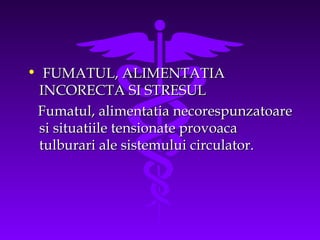 • FUMATUL, ALIMENTATIA
INCORECTA SI STRESUL
Fumatul, alimentatia necorespunzatoare
si situatiile tensionate provoaca
tulburari ale sistemului circulator.

 