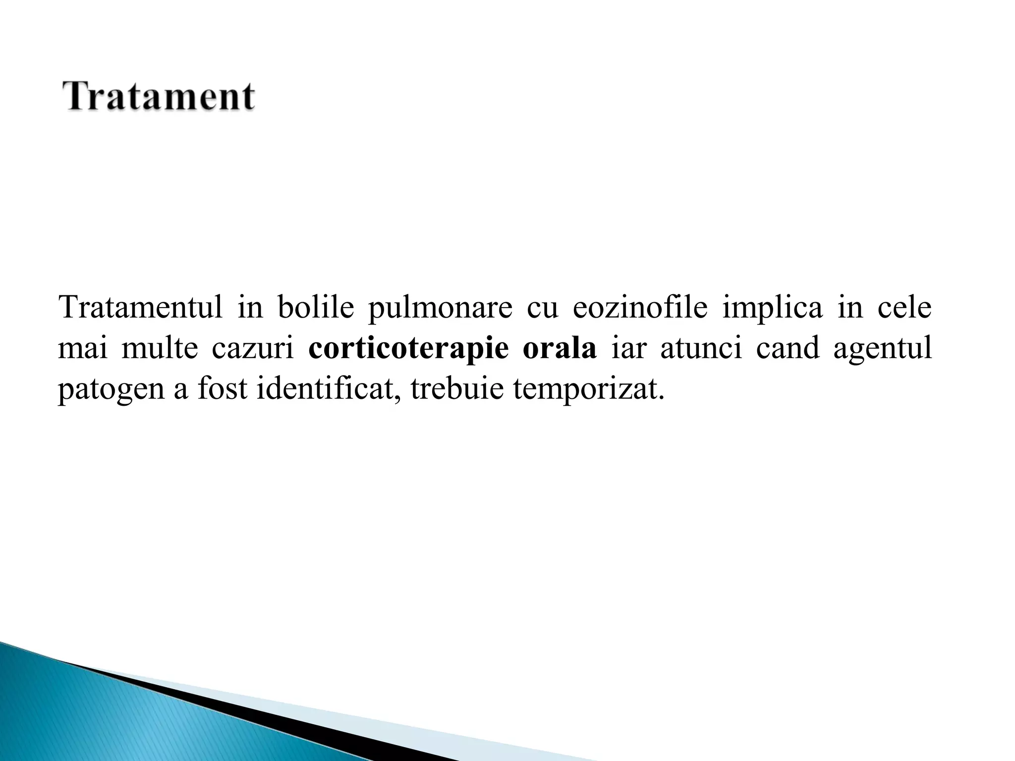 Tratamentul in bolile pulmonare cu eozinofile implica in cele
mai multe cazuri corticoterapie orala iar atunci cand agentul
patogen a fost identificat, trebuie temporizat.
 