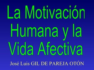 La Motivación Humana y la Vida Afectiva José Luis GIL DE PAREJA OTÓN 