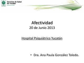 Afectividad
20 de Junio 2013
Hospital Psiquiátrico Yucatán

• Dra. Ana Paula González Toledo.

 