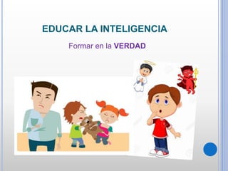 EDUCAR LA INTELIGENCIA
Formar en la VERDAD
 