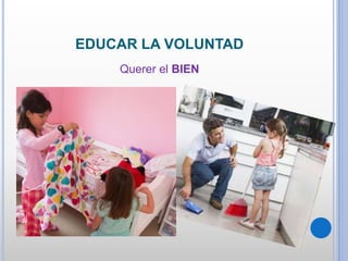 EDUCAR LA VOLUNTAD
Querer el BIEN
 