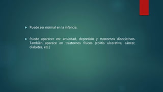  Puede ser normal en la infancia.
 Puede aparecer en: ansiedad, depresión y trastornos disociativos.
También aparece en trastornos físicos (colitis ulcerativa, cáncer,
diabetes, etc.)
 