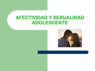 AFECTIVIDAD Y SEXUALIDAD ADOLESCENTE 