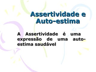 Assertividade e Auto-estima A Assertividade é uma  expressão de uma auto-estima saudável 