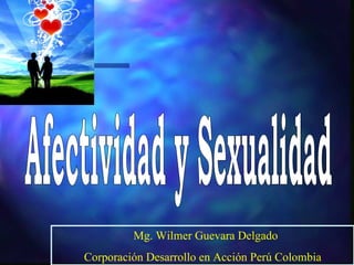 Afectividad y Sexualidad Mg. Wilmer Guevara Delgado Corporación Desarrollo en Acción Perú Colombia 