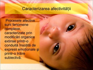 Caracterizarea afectivității   Procesele afective sunt fenomene complexe, caracterizate prin modificări organice extinse printr-o conduită însoţită de expresii emoţionale şi printr-o trăire subiectivă. 