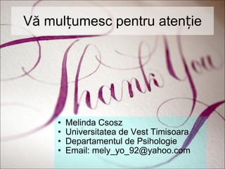 Vă mulțumesc pentru atenție Melinda Csosz Universitatea de Vest Timisoara Departamentul de Psihologie Email: mely_yo_92@yahoo.com 