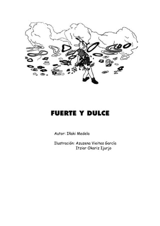 FUERTE Y DULCE


Autor: Iñaki Medela

Ilustración: Azuzena Vieites García
             Itziar Okariz Ijurjo
 