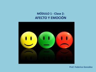 MÓDULO 1 - Clase 2:
AFECTO Y EMOCIÓN
Prof. Federico González
 