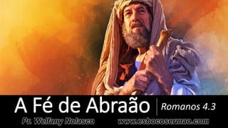 A Fé de Abraão Romanos 4.3
Pr. Welfany Nolasco www.esbocosermao.com
 