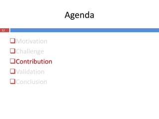Agenda
12


     Motivation
     Challenge
     Contribution
     Validation
     Conclusion
 