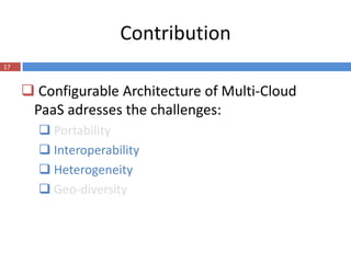 Contribution
17


      Configurable Architecture of Multi-Cloud
      PaaS adresses the challenges:
        Portability
        Interoperability
        Heterogeneity
        Geo-diversity
 