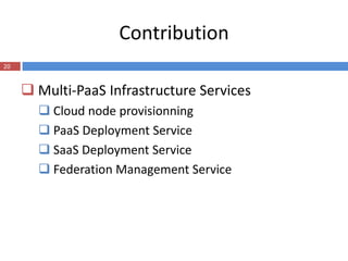 Contribution
20


      Multi-PaaS Infrastructure Services
        Cloud node provisionning
        PaaS Deployment Service
        SaaS Deployment Service
        Federation Management Service
 