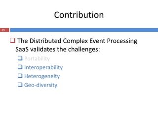 Contribution
29


      The Distributed Complex Event Processing
      SaaS validates the challenges:
        Portability
        Interoperability
        Heterogeneity
        Geo-diversity
 