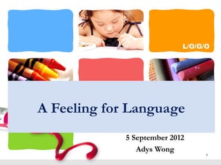 L/O/G/O
A Feeling for Language
5 September 2012
Adys Wong
1
 