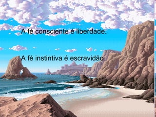 A fé consciente é liberdade. A fé instintiva é escravidão.  