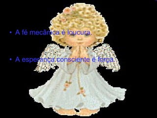A fé mecânica é loucura. A esperança consciente é força.   