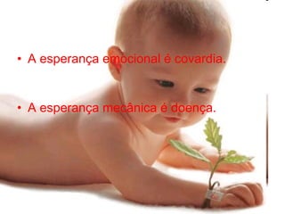 A esperança emocional é covardia. A esperança mecânica é doença.   