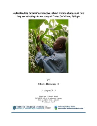 Understanding farmers’ perspectives about climate change and how
they are adapting: A case study of Gamo Gofa Zone, Ethiopia
By,
John E. Hennessy III
31 August 2015
Supervisor: Dr. Conor Buggy
UCD/TCD MSc in Development Practice
TCD: 13302388 UCD: 13206035
Word Count: 10,659
 