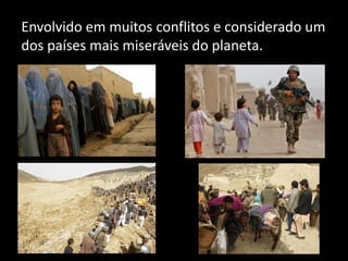 Envolvido em muitos conflitos e considerado um
dos países mais miseráveis do planeta.
 