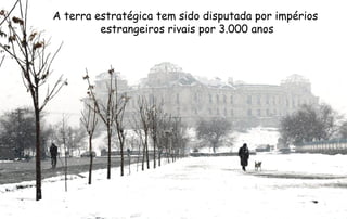 A terra estratégica tem sido disputada por impérios
estrangeiros rivais por 3.000 anos
 