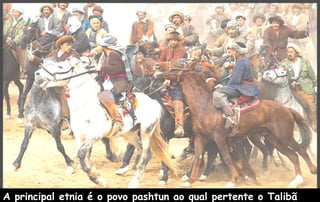 A principal etnia é o povo pashtun ao qual pertente o Talibã
 