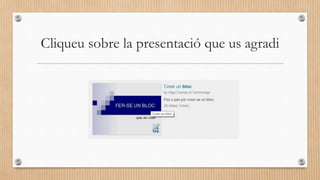 Cliqueu sobre la presentació que us agradi
 