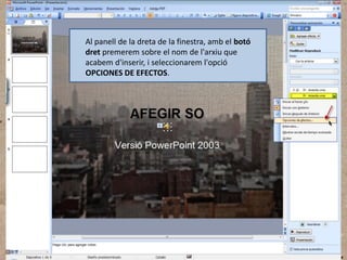 Al panell de la dreta de la finestra, amb el botó
dret premerem sobre el nom de l'arxiu que
acabem d'inserir, i seleccionarem l'opció
OPCIONES DE EFECTOS.

 