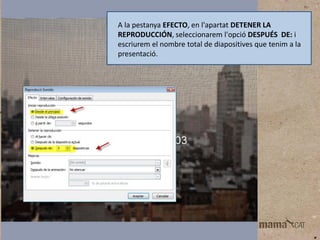 A la pestanya EFECTO, en l'apartat DETENER LA
REPRODUCCIÓN, seleccionarem l'opció DESPUÉS DE: i
escriurem el nombre total de diapositives que tenim a la
presentació.

 