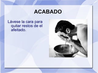 ACABADO Lávese la cara para quitar restos de el afeitado. 