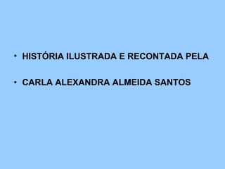 HISTÓRIA ILUSTRADA E RECONTADA PELA   CARLA ALEXANDRA ALMEIDA SANTOS 