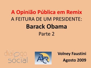A Opinião Pública em RemixA FEITURA DE UM PRESIDENTE:BarackObamaParte 2 Volney Faustini Agosto 2009 