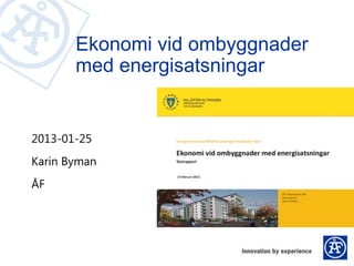 Ekonomi vid ombyggnader
       med energisatsningar


2013-01-25
Karin Byman
ÅF
 