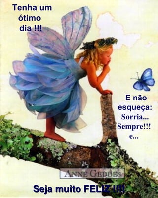 Tenha um ótimo  dia !!! E não esqueça:  Sorria... Sempre!!!  e...   Seja muito FELIZ !!!!  