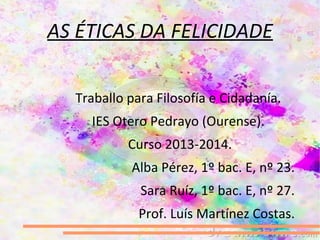 Traballo para Filosofía e Cidadanía.
IES Otero Pedrayo (Ourense).
Curso 2013-2014.
Alba Pérez, 1º bac. E, nº 23.
Sara Ruíz...