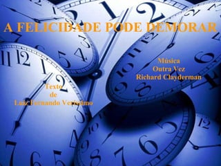 A FELICIDADE PODE DEMORAR Texto de Luiz Fernando Veríssimo Música Outra Vez Richard Clayderman 