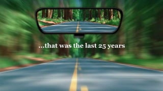 ...that was the last 25 years
 