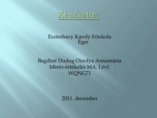 Eszterházy Károly Főiskola
               Eger


Bagdiné Dudog Orsolya Annamária
    Mérés-értékelés MA. I.évf.
           WQNG71



        2011. december
 
