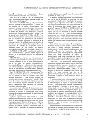 A FENOMENOLOGIA: UM ENFOQUE METODOLÓGICO PARA ALÉM DA MODERNIDADE
CADERNO DE PESQUISAS EM ADMINISTRAÇÃO, SÃO PAULO, V. 1, Nº 11, 1º TRIM./2000 39
buscando repensar os fundamentos desses
conhecimentos e demonstrar suas viabilidades.
Para REZENDE (1990, p. 29), “a fenomenologia
não é um discurso da evidência, mas da verdade em
todas as suas manifestações.”
De acordo com BOSS (1977, p.7-8), um método
pode ser chamado de fenomenológico “...quando em
seu enfoque ele se detém exclusivamente nos
fenômenos a estudar. Assim, tal método visa somente
trazer à luz de modo cada vez mais diferenciado, o que
se mostra dos próprios fatos observados, o que se
apresenta por si mesmo ao observador e ouvinte.”. Já
de acordo com MARTINS (1994a, p.26-27) “...o
método fenomenológico-hermenêutico caracteriza-se
pelo uso de técnicas não quantitativas, com propostas
críticas, ... buscando relacionar o fenômeno e a
essência (eidós)... A validação da prova científica é
buscada no processo lógico da interpretação e na
capacidade de reflexão do pesquisador sobre o
fenômeno objeto do seu estudo.” (o aspecto
hermenêutico do enfoque será comentado a posteriori).
SANDERS (1982, p.353) complementa argüindo
que a fenomenologia “...procura tornar explícita a
estrutura e o significado implícito da experiência
humana.”
MASINI (1989, p.66), por sua vez, apresenta a
fenomenologia como tendo enquanto objeto de estudo,
o próprio fenômeno, ou seja, as coisas mesmas e não o
que se diz delas. "O enfoque [fenomenológico-
hermenêutico] furta-se à validação do já conceituado
sem prévia reflexão e volta-se para o não pensado,
através de uma reflexão exaustiva sobre o objeto do
seu estudo, denunciando os pressupostos subjacentes."
Para TRIVIÑOS (1992, p.43), a fenomenologia "é o
estudo das essências, buscando-se no mundo aquilo
que está sempre aí, antes da reflexão, como uma
presença inalienável, e cujo esforço repousa em
encontrar este contato ingênuo com o mundo." Esta
busca da essência carece de toda referência que não
seja a de sua pureza enquanto fenômeno, de modo que
outros componentes (por exemplo, de natureza
históricos) estão eliminados.
Ao promover um isolamento do fenômeno em foco,
dentro do seu contexto, o estudo do fenômeno permite
questionar e discutir os pressupostos tidos como
naturais, óbvios, da intencionalidade do sujeito frente à
realidade de sua ação.
Aplicado à pesquisa na esfera social, “... é uma
exposição do mundo vivido através de uma descrição
direta de nossa experiência tal como ela é, sem outras
explicações causais. Trata-se de descrever e não de
explicar nem de analisar.. pois para Husserl ... todo o
universo da ciência (social) é construído sobre o
mundo vivido... buscando ...a fenomenologia colocar
as idéias básicas e em seguida tratar de esclarecê-las”
(TRIVIÑOS, 1992, p.43).
A pesquisa fenomenológica parte da compreensão
do viver e não de definições ou conceitos, e é uma
compreensão voltada para os significados do perceber,
ou seja, “...para expressões claras sobre as percepções
que o sujeito tem daquilo que está sendo pesquisado, as
quais se expressam pelo próprio sujeito que as
percebe”, segundo MARTINS e BICUDO, (1989, p.
93). Esta compreensão, que orienta a atenção para
aquilo que se vai investigar, é advinda, segundo
MASINI (1989, p.62), da "... volta ao mundo da vida,
no confronto com o mundo dos valores, crenças, ações
conjuntas, no qual o ser humano se reconhece como
aquele que pensa a partir desse fundo anônimo que aí
está e aí se visualiza como protagonista nesse mundo
da vida."
Esse método tem como objeto de investigação o
fenômeno, ou seja, o que se mostra a si e em si mesmo
tal como é. Como principal instrumento de
conhecimento, o método adota a intuição, uma vez que,
segundo Husserl, as essências são dadas
intuitivamente. Esta intuição pode ser compreendida
como uma visão intelectual do objeto do
conhecimento, onde visão significa uma forma de
consciência na qual se dá originariamente algo - é o
fundamento último de todas afirmações racionais.
Desta feita, "...as investigações fenomenológicas
mostram a consciência do sujeito, através dos relatos
de suas experiências internas, e trata de viver em sua
consciência - por empatia - os fenômenos relatados
pelo outro.", segundo ASTI-VERA, (1980, p.71). Esta
empatia, de acordo com MARTINS e BICUDO (1989,
p.53), “...é uma essência que não se dá
primordialmente àquele que percebe, mas é um ato
intencional - empatia é uma penetração mútua de
percepções.”
A fenomenologia exalta a interpretação do mundo
que surge intencionalmente à consciência, enfatizando
a experiência pura do sujeito, e, segundo REZENDE
(1990), “...não ensina uma dialética unidimensional
mas polissêmica”. Segundo o mesmo autor, esta
interpretação se faz na forma de um conflito de
interpretações, conflito este indispensável para que a
interpretação se aproxime o mais possível da estrutura
simbólica do fenômeno. Já, segundo BECK (1994,
p.02), esta experiência pura do sujeito “... não é
limitada à consciência sensorial como na ciência
tradicional. Ao invés disto, a experiência incorpora
múltiplos modos de consciência como uma evidência
integral e que se referem aos princípios de
intencionalidade.”
Na fenomenologia a intencionalidade ou referência
intencional da consciência do pesquisador é tida como
fato primário e irredutível e apresentada como uma
 