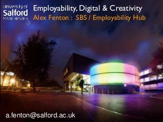 Employability, Digital & Creativity
Alex Fenton : SBS / Employability Hub
a.fenton@salford.ac.uk
 