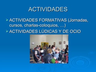 ACTIVIDADES ACTIVIDADES FORMATIVAS (Jornadas, cursos, charlas-coloquios, …) ACTIVIDADES LÚDICAS Y DE OCIO 