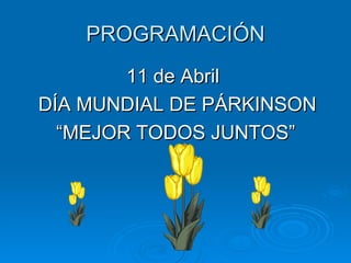 PROGRAMACIÓN 11 de Abril  DÍA MUNDIAL DE PÁRKINSON “ MEJOR TODOS JUNTOS” 