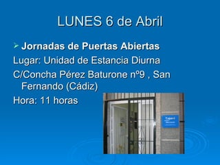 LUNES 6 de Abril Jornadas de Puertas Abiertas Lugar: Unidad de Estancia Diurna C/Concha Pérez Baturone nº9 , San Fernando (Cádiz) Hora: 11 horas 