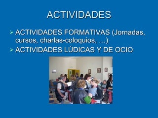ACTIVIDADES ACTIVIDADES FORMATIVAS (Jornadas, cursos, charlas-coloquios, …) ACTIVIDADES LÚDICAS Y DE OCIO 